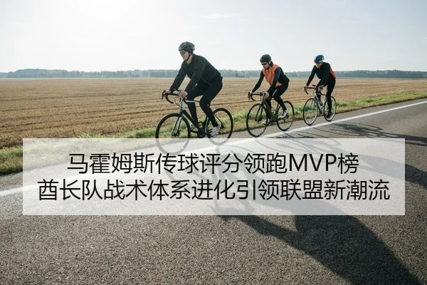 马霍姆斯传球评分领跑MVP榜 酋长队战术体系进化引领联盟新潮流